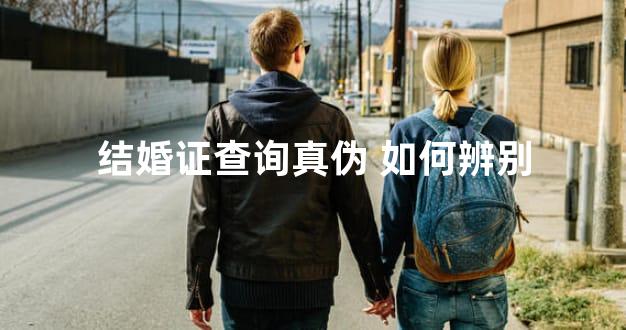 结婚证查询真伪 如何辨别